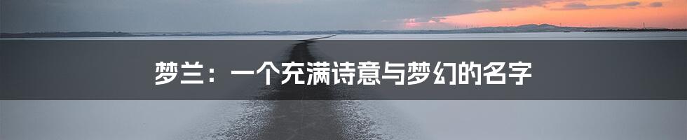 梦兰:一个充满诗意与梦幻的名字