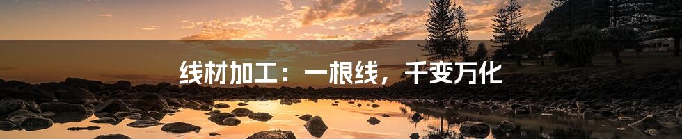 线材加工:一根线,千变万化