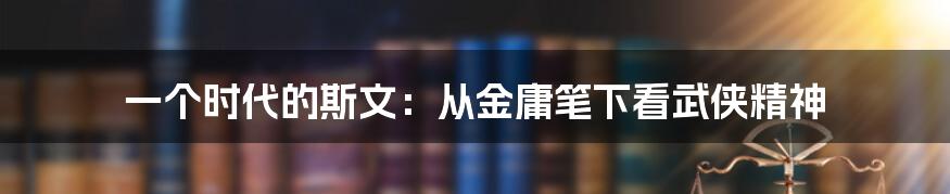 一个时代的斯文:从金庸笔下看武侠精神
