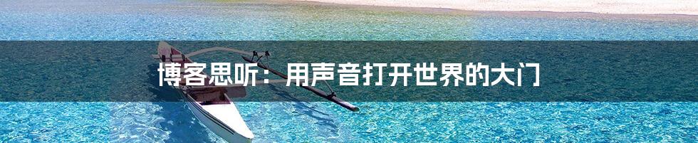 博客思听:用声音打开世界的大门