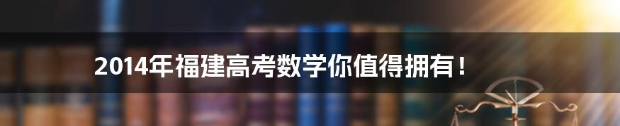2014年福建高考数学你值得拥有!