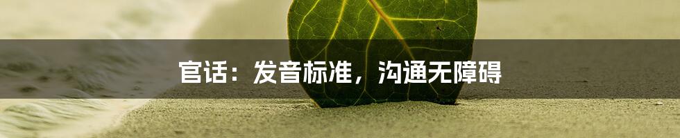 官话:发音标准,沟通无障碍