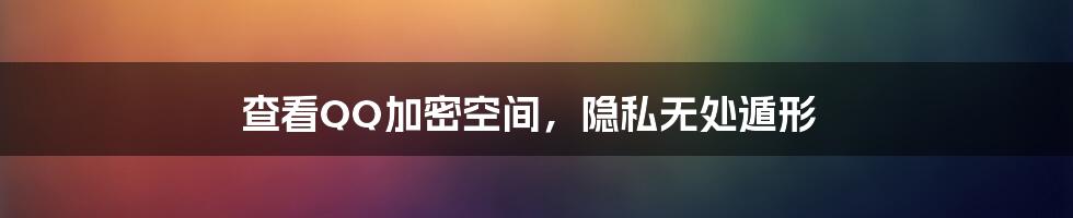 查看QQ加密空间,隐私无处遁形