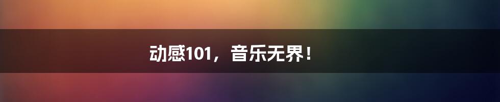 动感101,音乐无界!