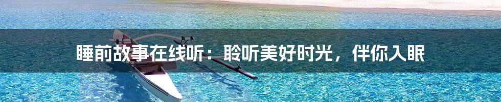 睡前故事在线听：聆听美好时光，伴你入眠