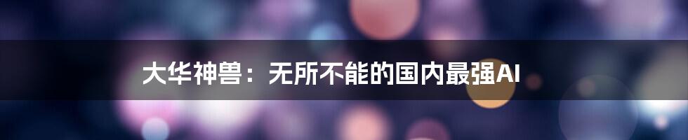 大华神兽:无所不能的国内最强AI