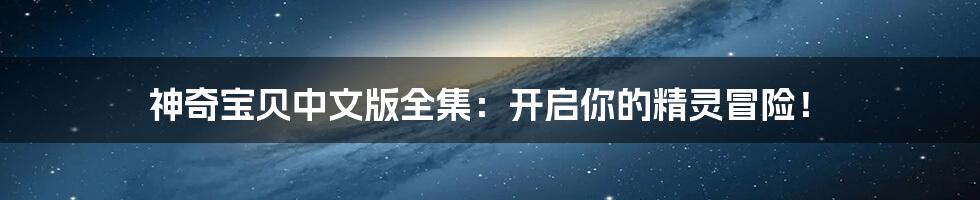 神奇宝贝中文版全集:开启你的精灵冒险!
