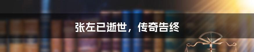 张左已逝世,传奇告终