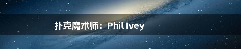 扑克魔术师:Phil Ivey