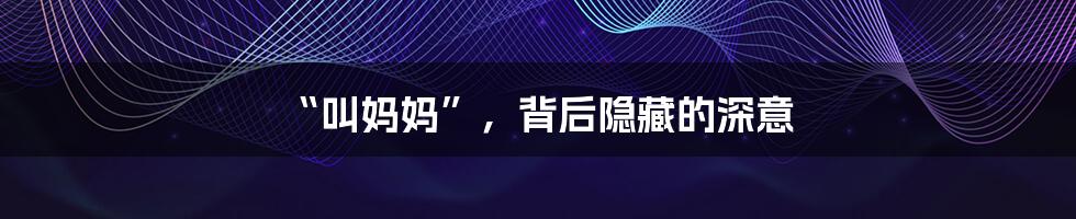 “叫妈妈”,背后隐藏的深意