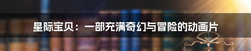 星际宝贝:一部充满奇幻与冒险的动画片