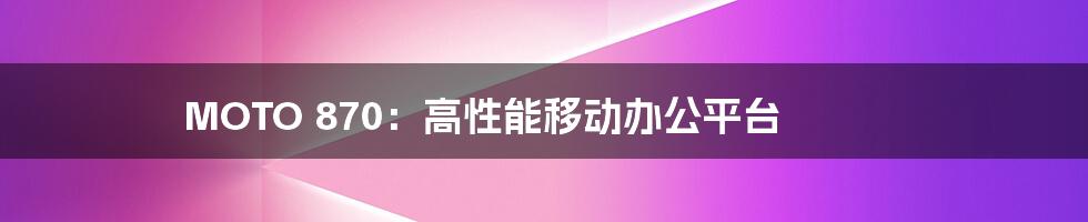 MOTO 870:高性能移动办公平台