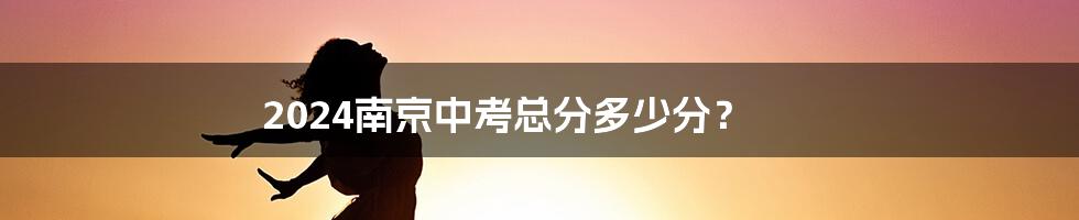 2024南京中考总分多少分?