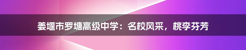 姜堰市罗塘高级中学:名校风采,桃李芬芳