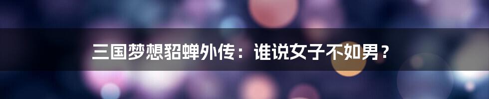 三国梦想貂蝉外传:谁说女子不如男?