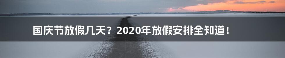 国庆节放假几天?2020年放假安排全知道!