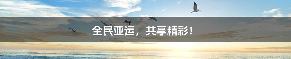 全民亚运,共享精彩!