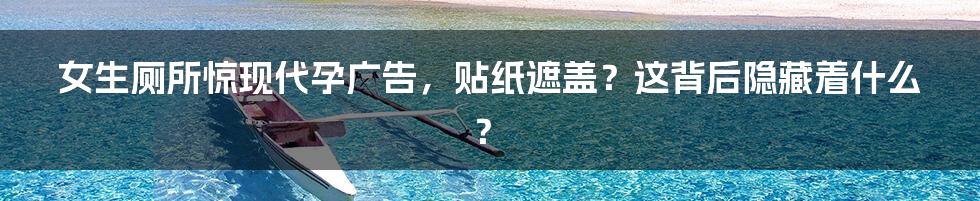 女生厕所惊现代孕广告,贴纸遮盖?这背后隐藏着什么?
