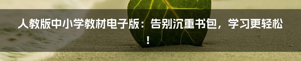 人教版中小学教材电子版:告别沉重书包,学习更轻松!
