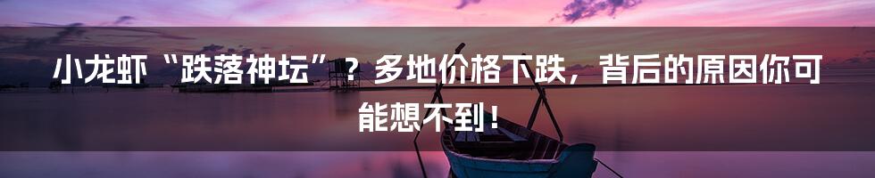 小龙虾“跌落神坛”？多地价格下跌，背后的原因你可能想不到！