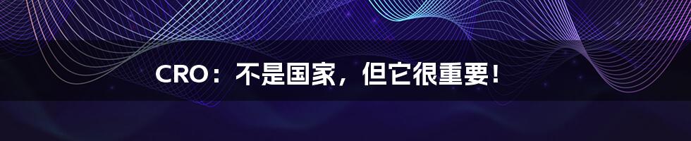CRO:不是国家,但它很重要!