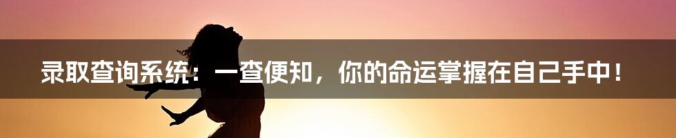 录取查询系统:一查便知,你的命运掌握在自己手中!