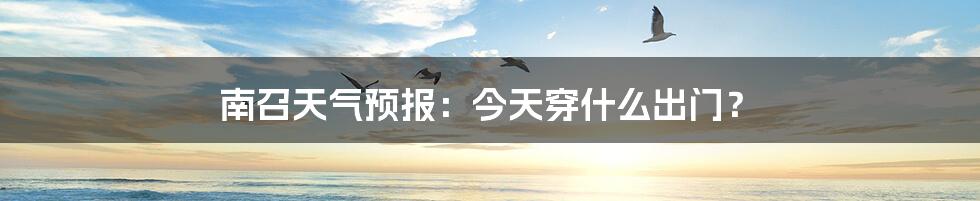 南召天气预报:今天穿什么出门?