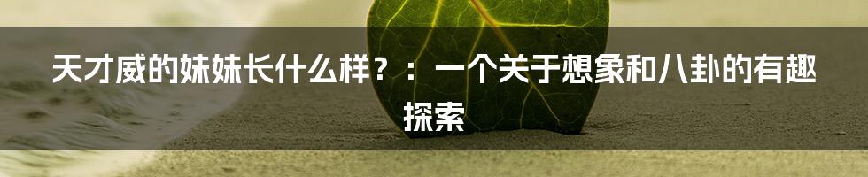 天才威的妹妹长什么样?:一个关于想象和八卦的有趣探索