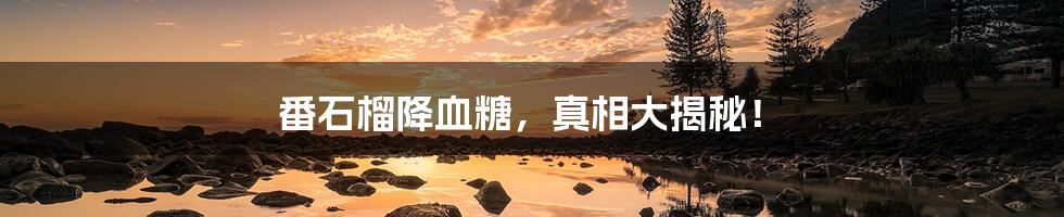 番石榴降血糖,真相大揭秘!