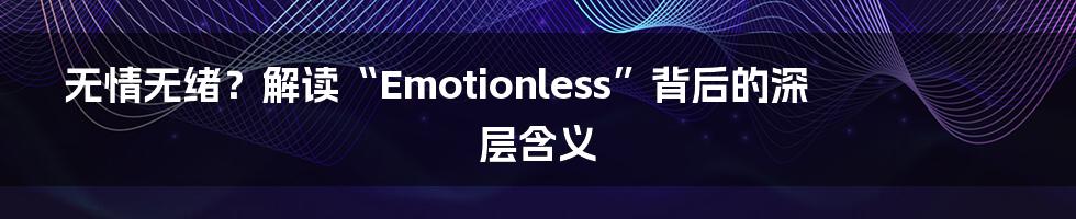 无情无绪?解读“Emotionless”背后的深层含义