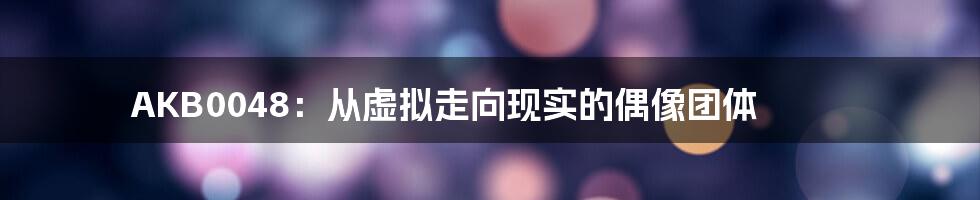 AKB0048:从虚拟走向现实的偶像团体