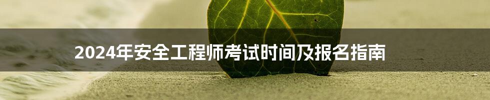 2024年安全工程师考试时间及报名指南