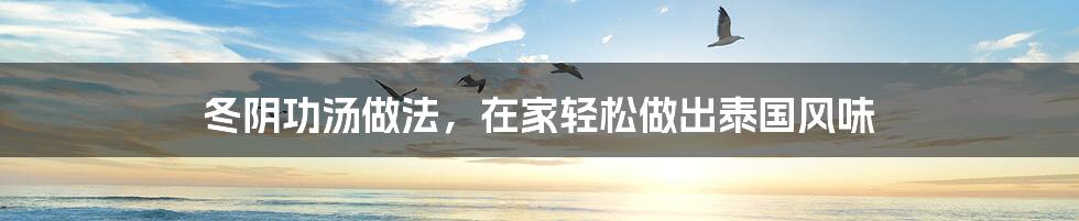 冬阴功汤做法,在家轻松做出泰国风味