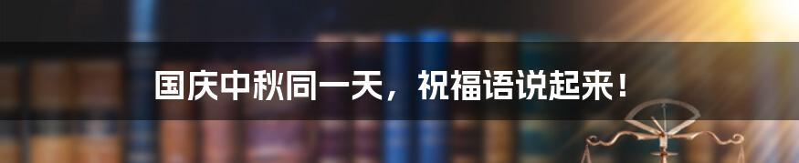 国庆中秋同一天,祝福语说起来!