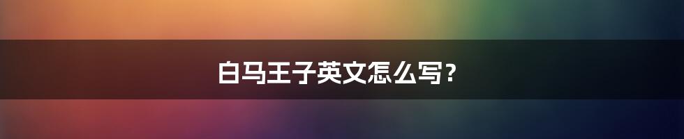 白马王子英文怎么写?