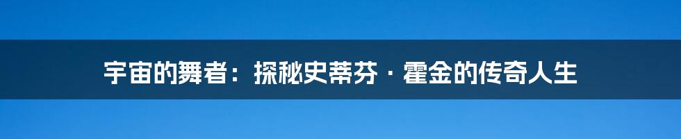 宇宙的舞者:探秘史蒂芬·霍金的传奇人生
