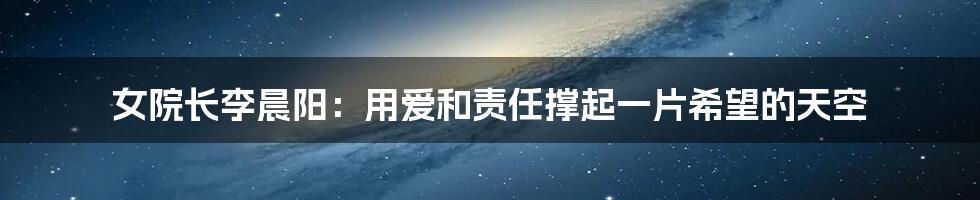 女院长李晨阳:用爱和责任撑起一片希望的天空