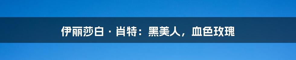 伊丽莎白·肖特:黑美人,血色玫瑰
