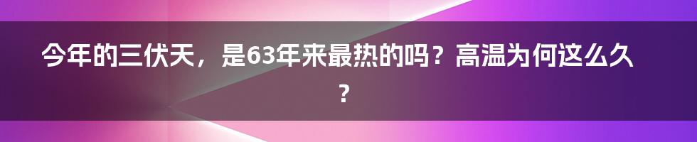 今年的三伏天,是63年来最热的吗?高温为何这么久?