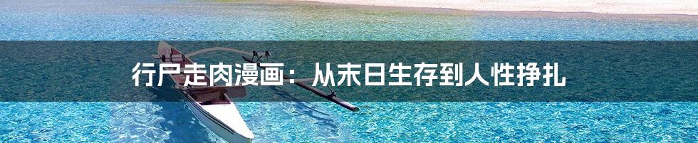 行尸走肉漫画:从末日生存到人性挣扎