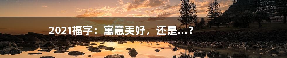 2021福字:寓意美好,还是...?
