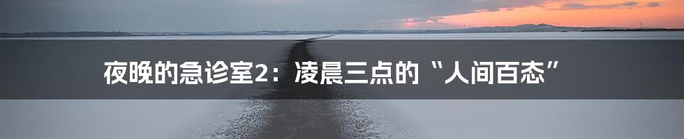 夜晚的急诊室2:凌晨三点的“人间百态”