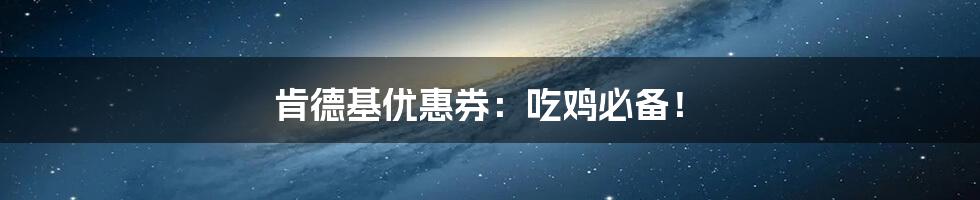 肯德基优惠券:吃鸡必备!