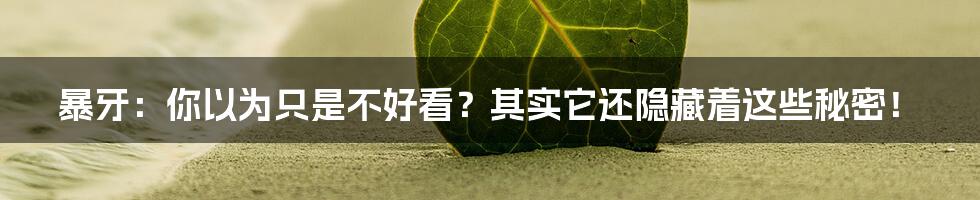 暴牙：你以为只是不好看？其实它还隐藏着这些秘密！