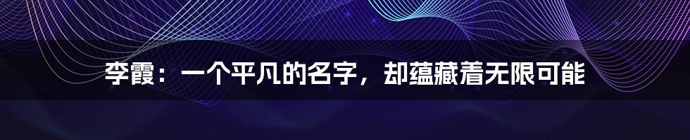 李霞:一个平凡的名字,却蕴藏着无限可能