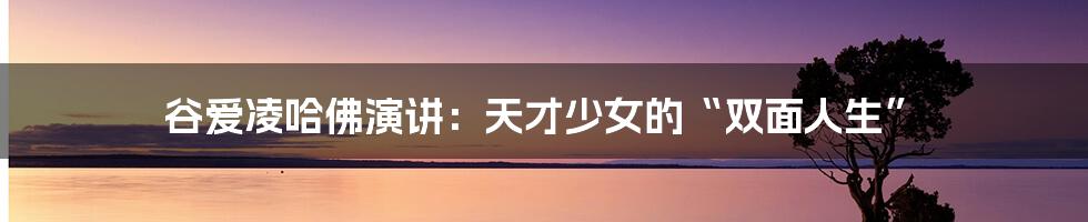 谷爱凌哈佛演讲：天才少女的“双面人生”