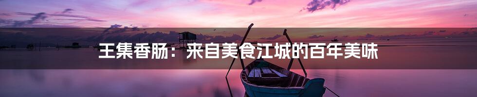 王集香肠:来自美食江城的百年美味