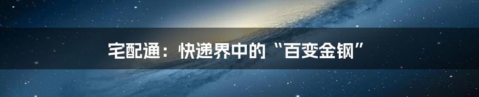 宅配通:快递界中的“百变金钢”