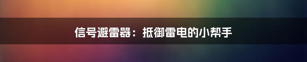 信号避雷器：抵御雷电的小帮手