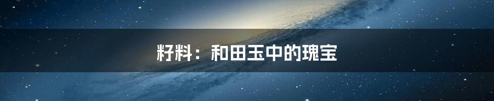 籽料:和田玉中的瑰宝